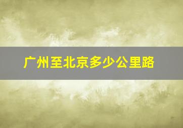 广州至北京多少公里路