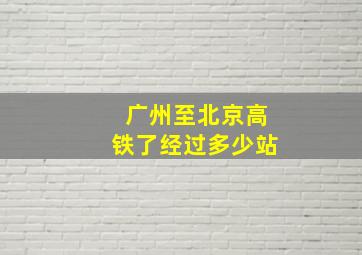 广州至北京高铁了经过多少站