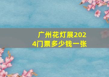 广州花灯展2024门票多少钱一张