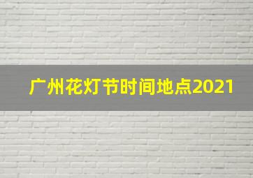 广州花灯节时间地点2021