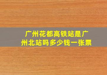 广州花都高铁站是广州北站吗多少钱一张票