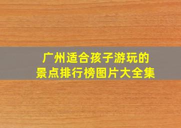 广州适合孩子游玩的景点排行榜图片大全集