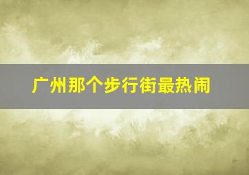 广州那个步行街最热闹