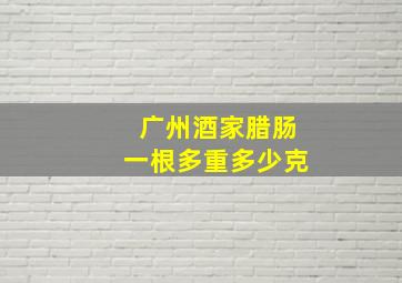 广州酒家腊肠一根多重多少克