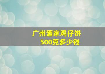 广州酒家鸡仔饼500克多少钱