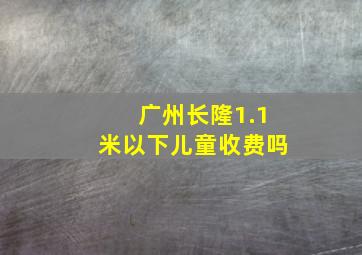 广州长隆1.1米以下儿童收费吗