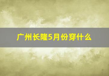 广州长隆5月份穿什么