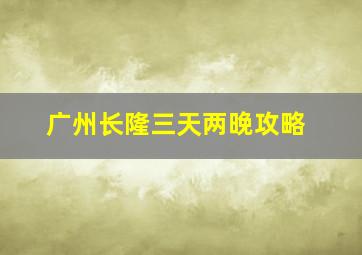 广州长隆三天两晚攻略