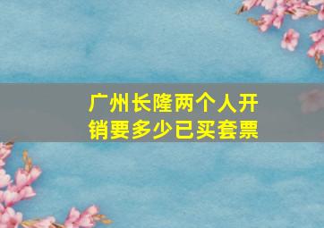 广州长隆两个人开销要多少已买套票