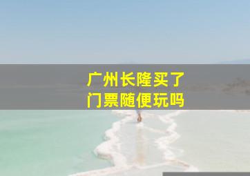 广州长隆买了门票随便玩吗