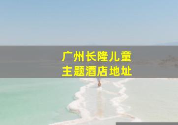 广州长隆儿童主题酒店地址