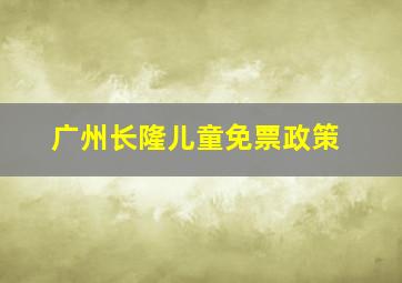 广州长隆儿童免票政策