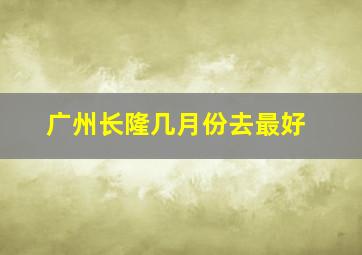 广州长隆几月份去最好