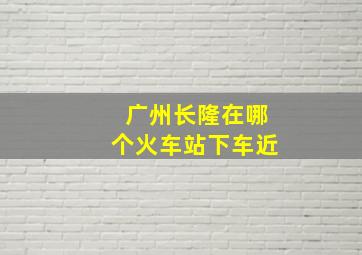 广州长隆在哪个火车站下车近