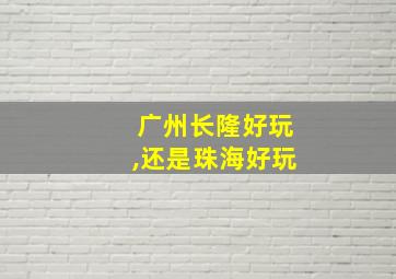 广州长隆好玩,还是珠海好玩