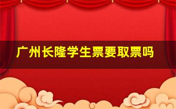 广州长隆学生票要取票吗