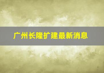 广州长隆扩建最新消息