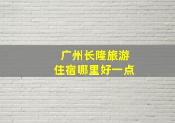 广州长隆旅游住宿哪里好一点