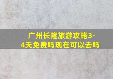 广州长隆旅游攻略3-4天免费吗现在可以去吗