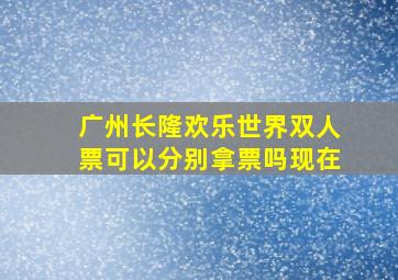 广州长隆欢乐世界双人票可以分别拿票吗现在