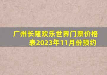 广州长隆欢乐世界门票价格表2023年11月份预约