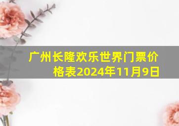 广州长隆欢乐世界门票价格表2024年11月9日