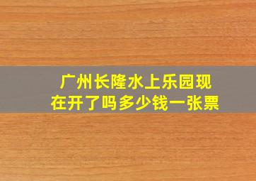 广州长隆水上乐园现在开了吗多少钱一张票