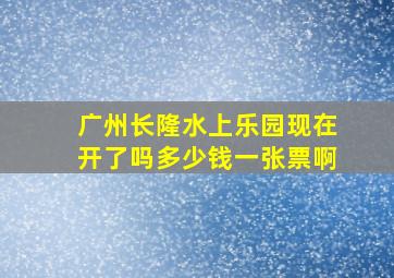 广州长隆水上乐园现在开了吗多少钱一张票啊