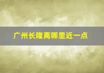 广州长隆离哪里近一点