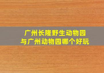 广州长隆野生动物园与广州动物园哪个好玩