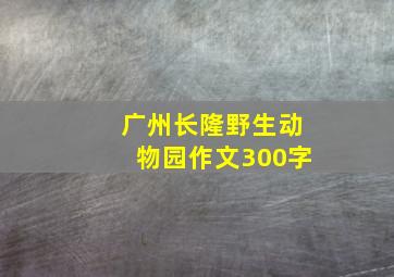 广州长隆野生动物园作文300字