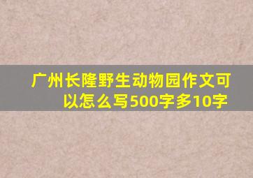 广州长隆野生动物园作文可以怎么写500字多10字