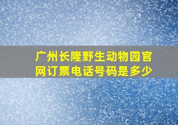 广州长隆野生动物园官网订票电话号码是多少