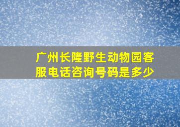 广州长隆野生动物园客服电话咨询号码是多少