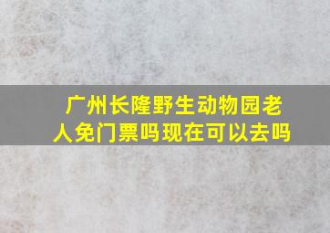 广州长隆野生动物园老人免门票吗现在可以去吗