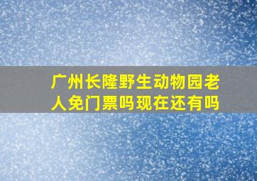 广州长隆野生动物园老人免门票吗现在还有吗