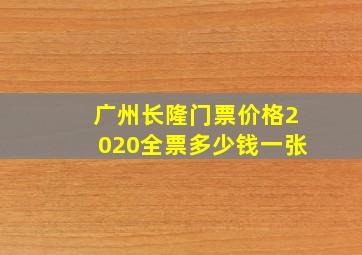 广州长隆门票价格2020全票多少钱一张