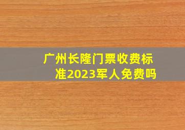 广州长隆门票收费标准2023军人免费吗