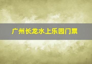 广州长龙水上乐园门票