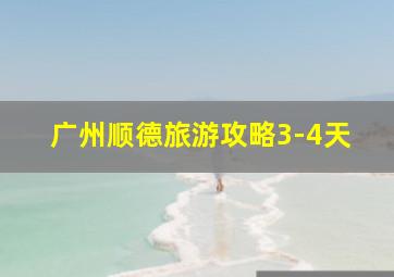 广州顺德旅游攻略3-4天