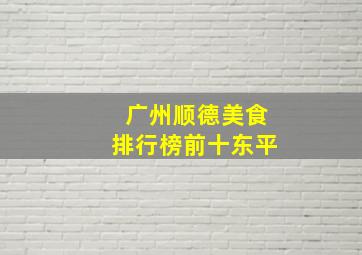 广州顺德美食排行榜前十东平