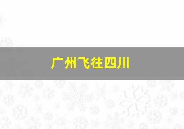 广州飞往四川