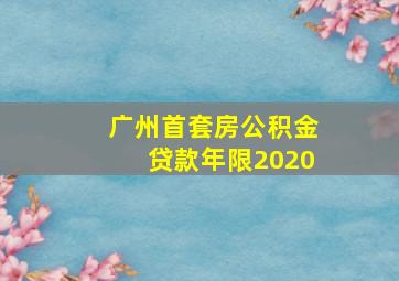 广州首套房公积金贷款年限2020