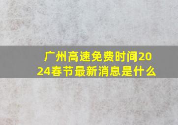 广州高速免费时间2024春节最新消息是什么