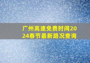 广州高速免费时间2024春节最新路况查询