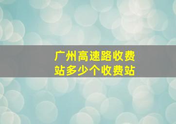 广州高速路收费站多少个收费站