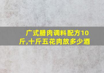 广式腊肉调料配方10斤,十斤五花肉放多少酒