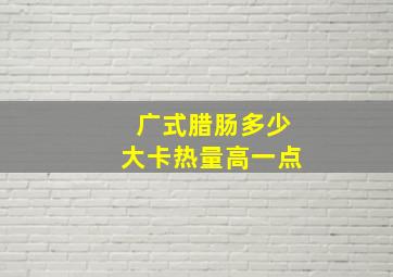 广式腊肠多少大卡热量高一点