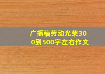 广播稿劳动光荣300到500字左右作文