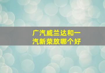 广汽威兰达和一汽新荣放哪个好